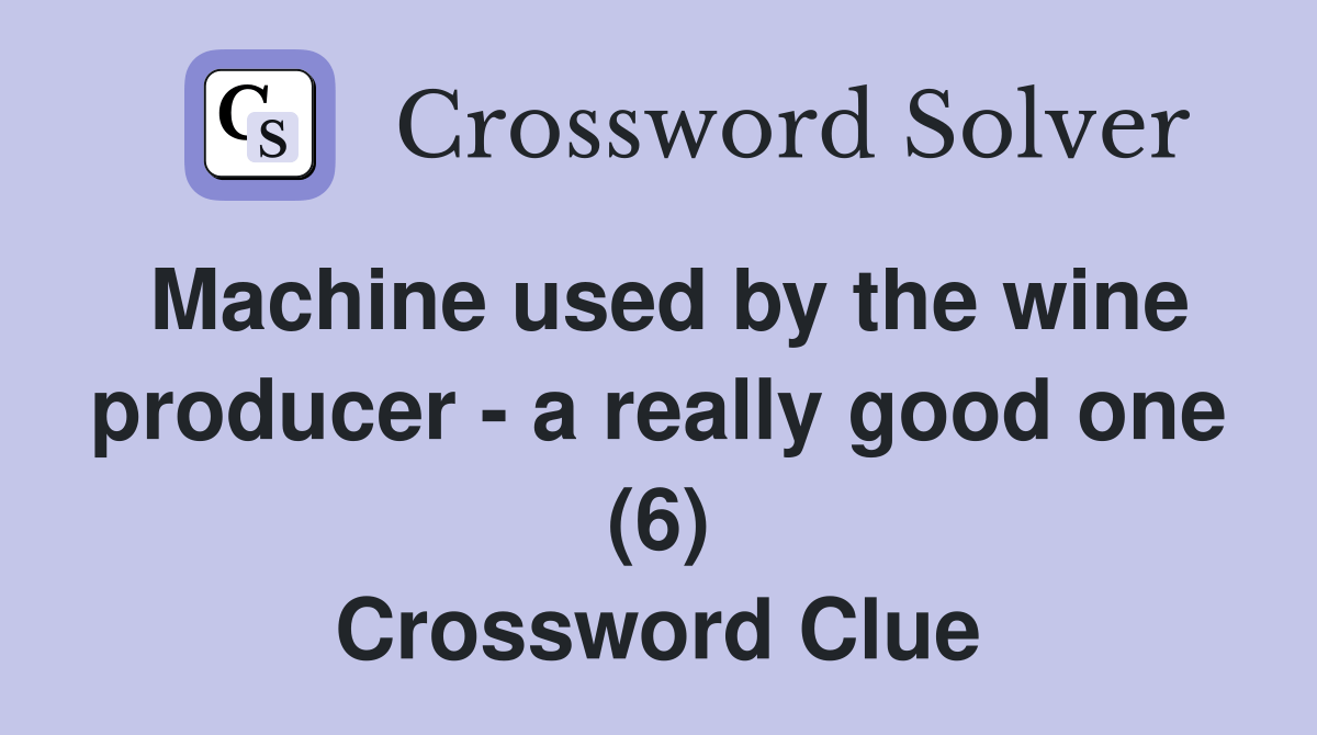 Machine used by the wine producer a really good one (6) Crossword Clue Answers Crossword